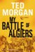 My Battle of Algiers A Memoir by Ted Morgan