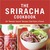 The Sriracha Cookbook 50 "Rooster Sauce" Recipes that Pack a Punch by Randy Clemens
