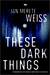 These Dark Things by Jan Merete Weiss