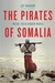The Pirates of Somalia Inside Their Hidden World by Jay Bahadur