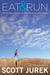 Eat and Run My Unlikely Journey to Ultramarathon Greatness by Scott Jurek