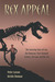 Rex Appeal The Amazing Story of Sue, the Dinosaur That Changed Science, the Law, and My Life by Peter Larson