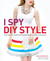 I Spy DIY Style Find Fashion You Love and Do It Yourself by Jenni Radosevich