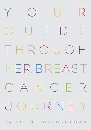 Your Guide Through Her Breast Cancer Experience by Katherine Formosa Bown