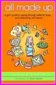 All Made Up: A Girl's Guide to Seeing Through Celebrity Hype and Celebrating Real Beauty