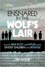 Ensnared in the Wolf's Lair: Inside the 1944 Plot to Kill Hitler and the Ghost Children of His Revenge