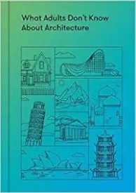 What Adults Don’t Know About Architecture: Inspiring young minds to build a more beautiful world