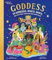 Goddess: 50 Goddesses, Spirits, Saints, and Other Female Figures Who Have Shaped Belief