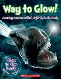 Way to Glow! Amazing Creatures that Light Up in the Dark