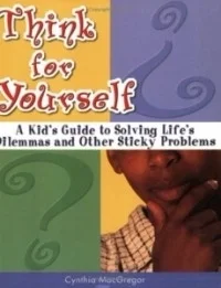 Think for Yourself: A Kid's Guide to Solving Life's Dilemmas and Other Sticky Problems