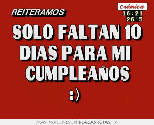 Solo faltan 10 dias para mi cumpleaÑos :) - Placas Rojas TV