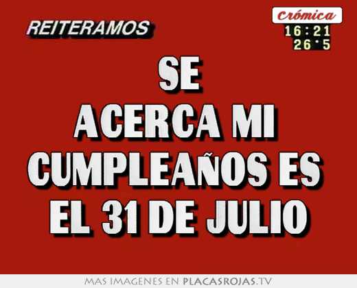 Se Acerca Mi Cumpleanos Es El 31 De Julio Placas Rojas Tv