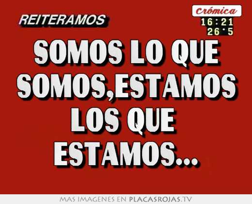 Somos lo que somos,estamos los que estamos... - Placas Rojas TV
