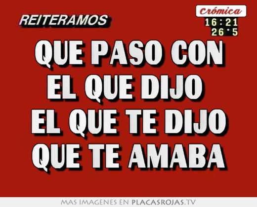 Que Paso Con El Que Dijo Que Te Amaba