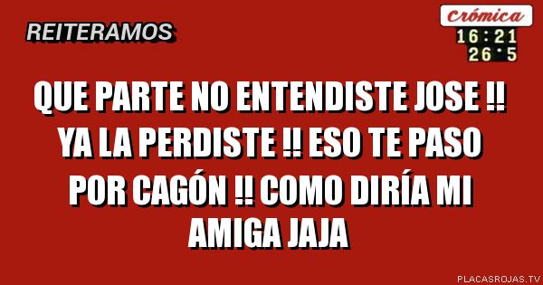 Que Parte No Entendiste Jose Ya La Perdiste Eso Te Paso Por Cagon Como Diria Mi Amiga Jaja Placas Rojas Tv como diria mi amiga jaja placas rojas tv
