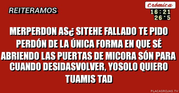 Merperd0n as¿ sitehe fallado te pido perdón de la única forma en que sé