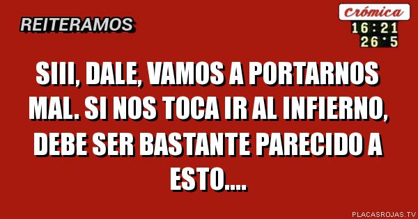 Siii Dale Vamos A Portarnos Mal Si Nos Toca Ir Al Infierno Debe Ser Bastante Parecido A Esto Placas Rojas Tv