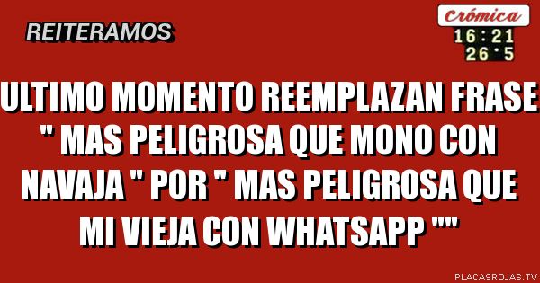 Ultimo Momento Reemplazan Frase Mas Peligrosa Que Mono Con Navaja Por Mas Peligrosa Que Mi Vieja Con Whatsapp Placas Rojas Tv