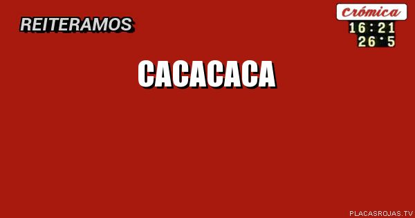 Cacacaca Cacacaca - Placas Rojas TV