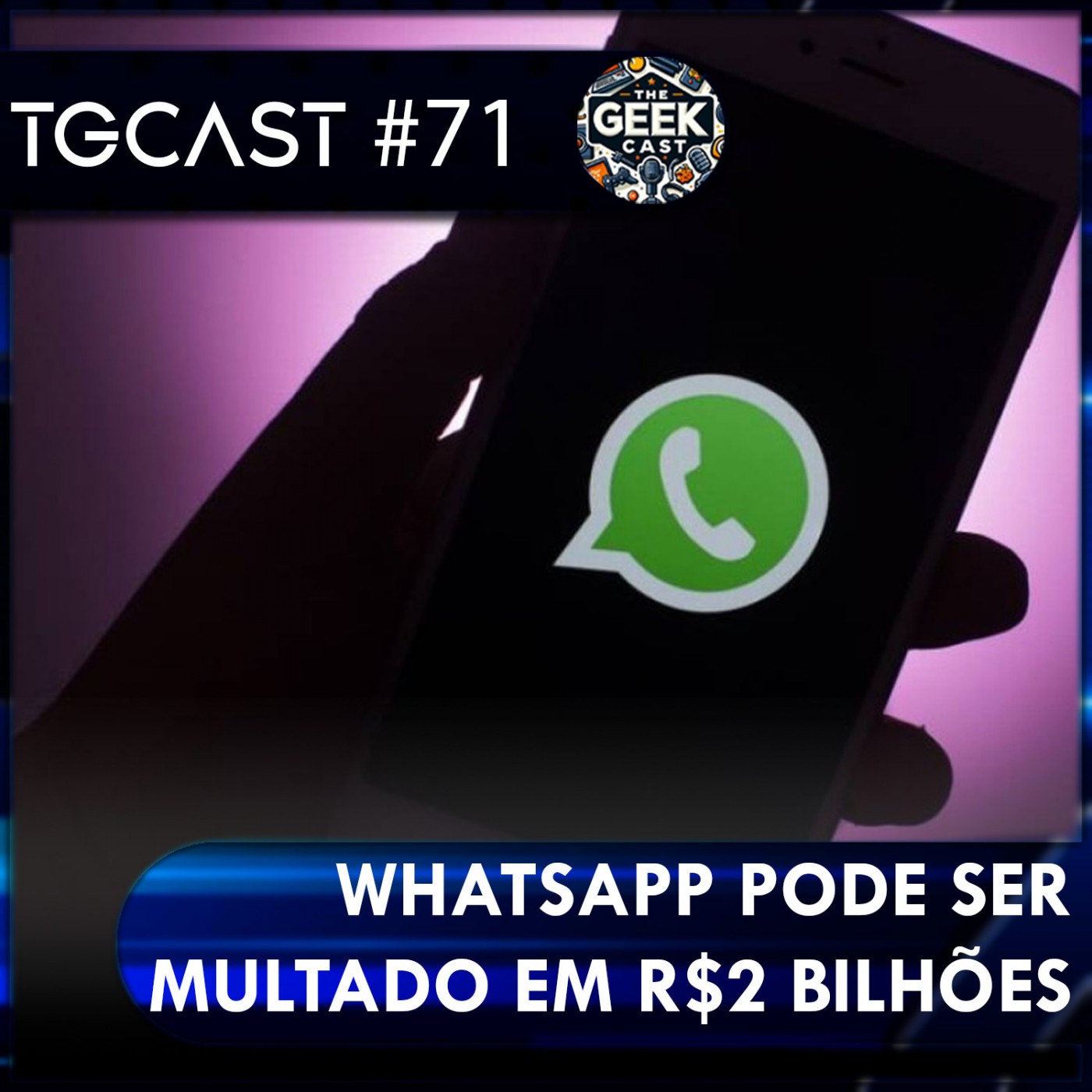 The Geek Cast #71 WhatsApp pode ser multado em quase R$2 Bilhões no Brasil #TGCast episode artwork
