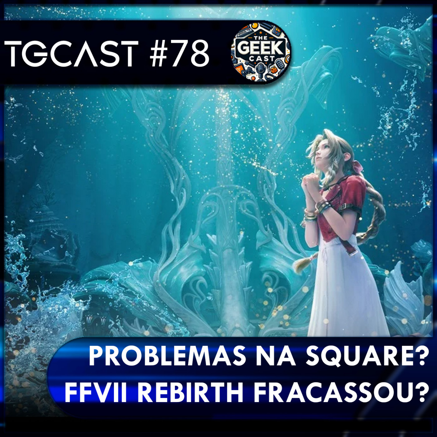 The Geek Cast #78 Problemas na SQUARE, Final Fantasy VII Rebirth fracassou? #TGCast episode artwork