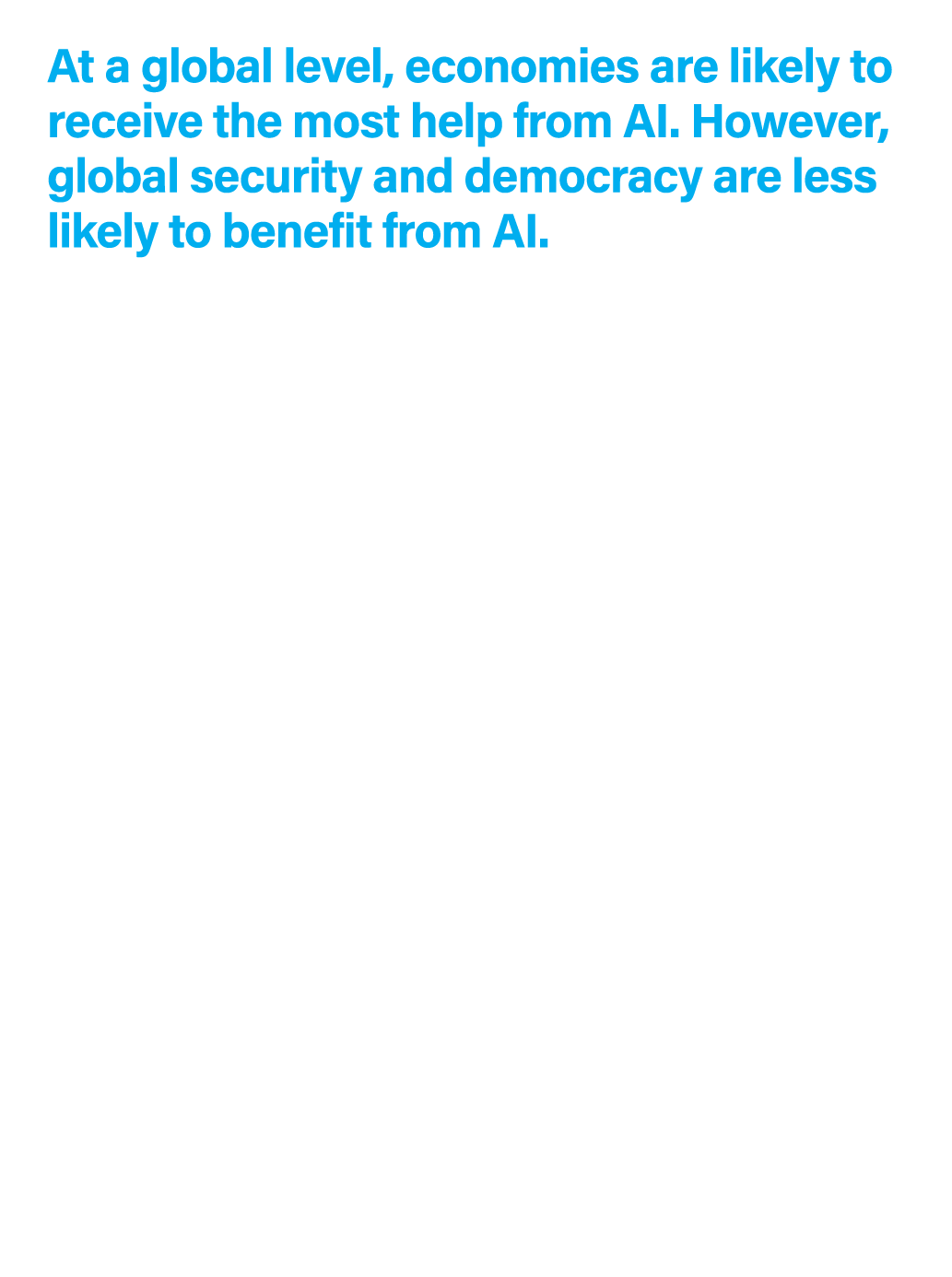 At a global level, economies are likely to receive the most help from AI. However, global security and democracy are ...