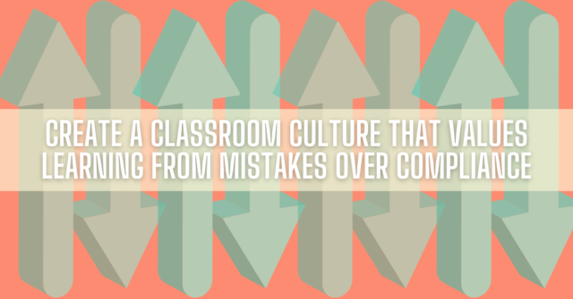 Create a Classroom Culture That Values Learning from Mistakes over Compliance 1