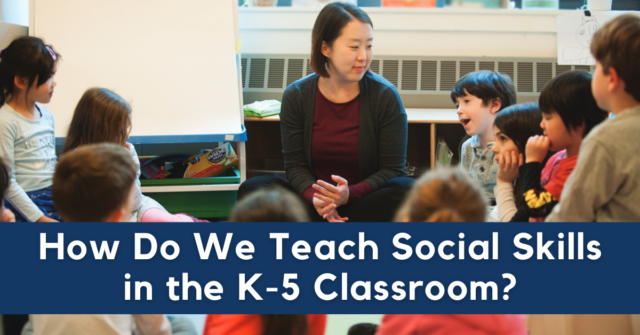 How Do We Teach Social Skills in the K 5 Classroom