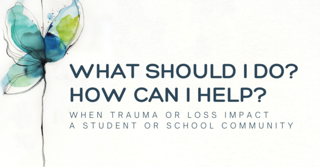 What Should I Do How Can I Help When trauma or loss impact a student or school community