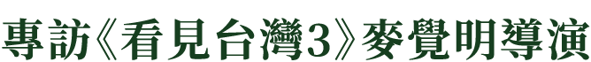 專訪《看見台灣3》麥覺明導演