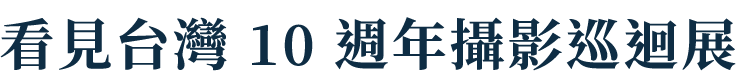 看見台灣 10 週年攝影巡迴展