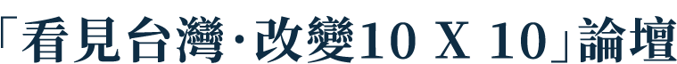 「看見台灣．改變10 X 10」論壇