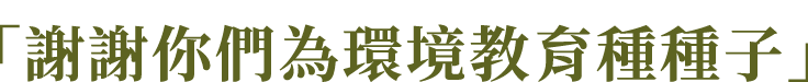 「謝謝你們為環境教育種種子」