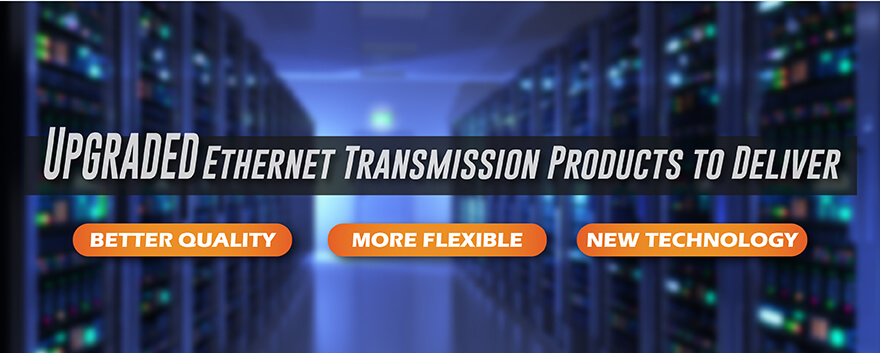 Upgraded Ethernet Transmission Products to Deliver BETTER Quality & Experience