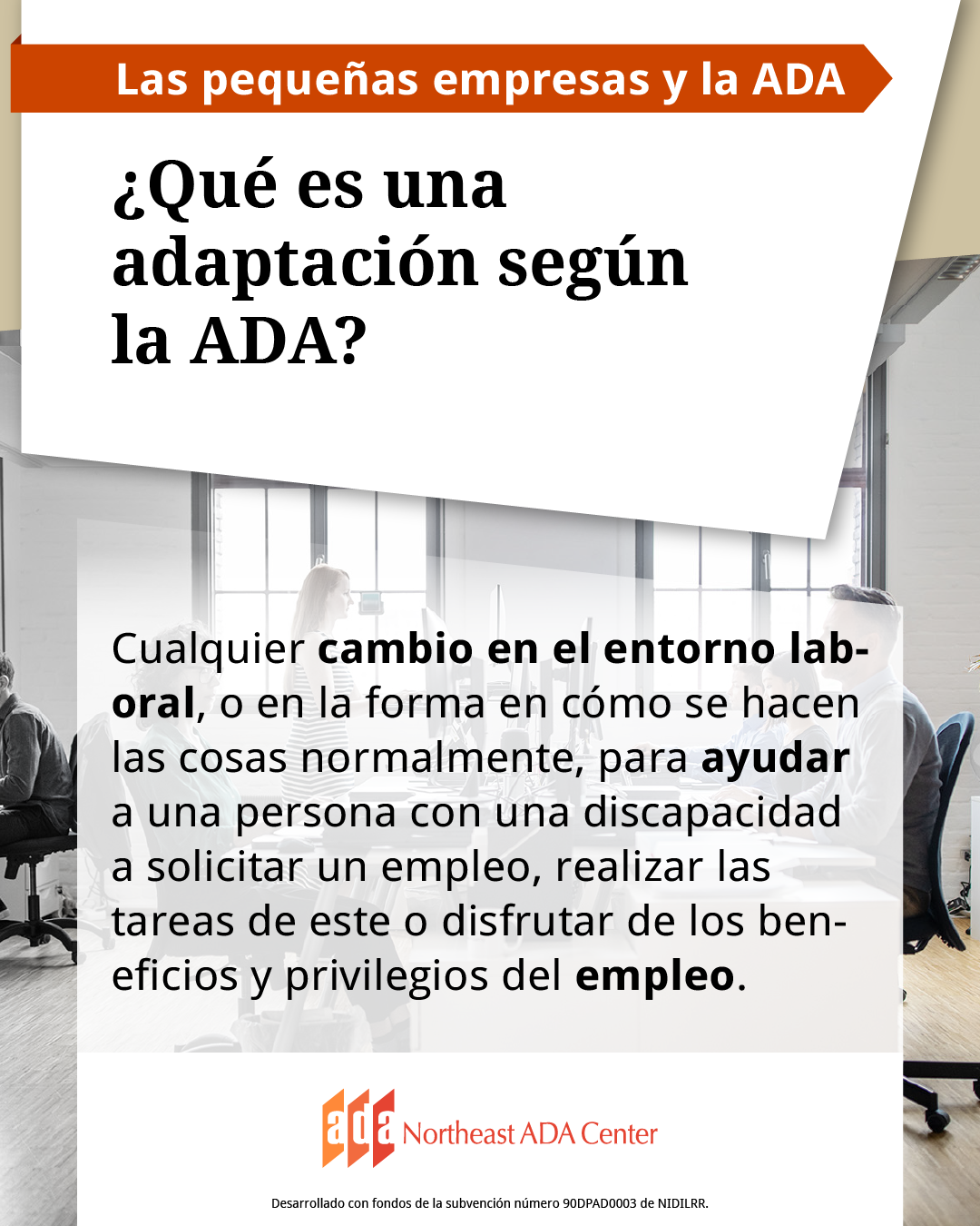 Un anuncio para redes sociales con un entorno laboral abierto con varias personas que trabajan en computadoras; la mayoría están sentadas y una está de pie.  El texto dice: ¿Qué es una adaptación según la ADA? Cualquier cambio en el entorno laboral, o en la forma en cómo se hacen las cosas normalmente, para ayudar a una persona con una discapacidad a solicitar un empleo, realizar las tareas de este o disfrutar de los beneficios y privilegios del empleo.