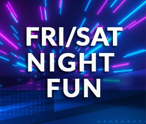    Fri/Sat Night Fun