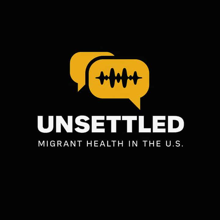 Unsettled: Migrant Health in the U.S. Podcast Series
