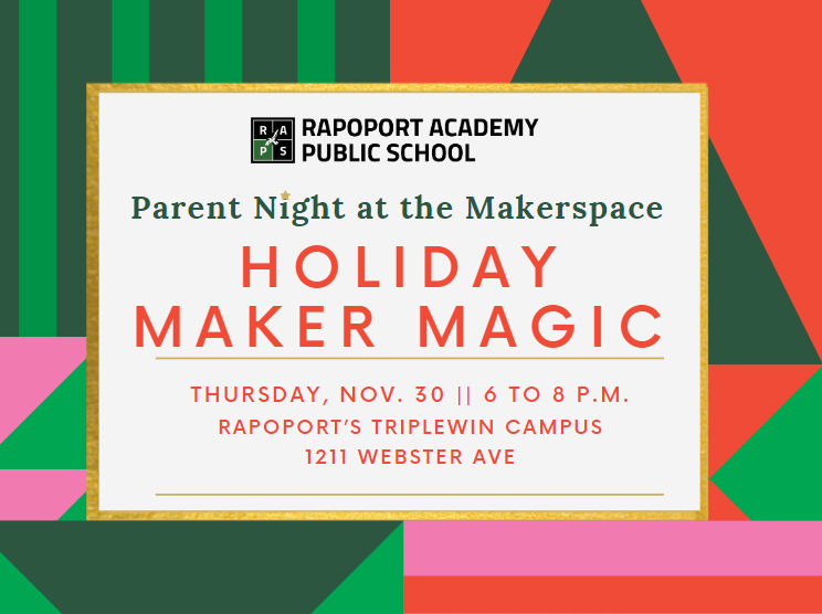 Parent Night at the Makerspace: Holiday Maker Magic. Thursday, Nov. 30 || 6 to 8 p.m. Rapoport’s TripleWin Campus 1211 Webster Ave