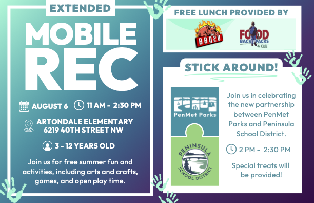Graphic image that says "Extended Mobile Rec. August 6 11 a.m. - 2:30 p.m. Artondale Elementary 6219 40th Street NW. 3 - 12 Years Old. Join us for free summer fun and activities, including arts and crafts, games, and open play time. Free lunch provided by BBQ2U and Food Backpacks 4 Kids. Stick Around! Join us in celebrating the new partnership between PenMet Parks and Peninsula School District. 2 p.m. - 2:30 p.m. Special Treats will be provided!