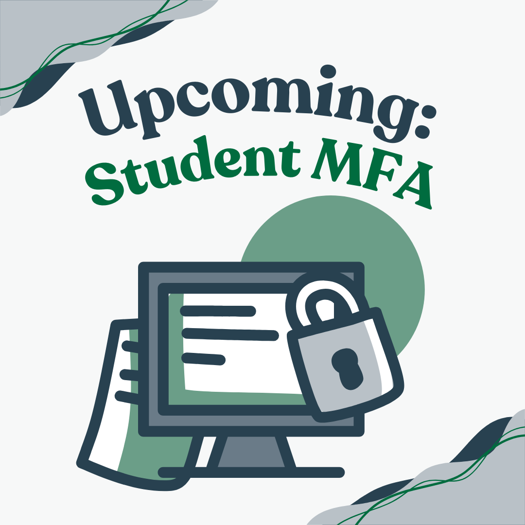 The graphic features the text "Upcoming: Student MFA" in bold lettering. The word "Upcoming" is in dark blue, while "Student MFA" is in green. Below the text is an illustration of a computer monitor with a lock icon in front, symbolizing security. The background includes abstract green shapes and curved lines, adding a modern design element to the image. The overall theme suggests an announcement about the implementation of multi-factor authentication (MFA) for students.
