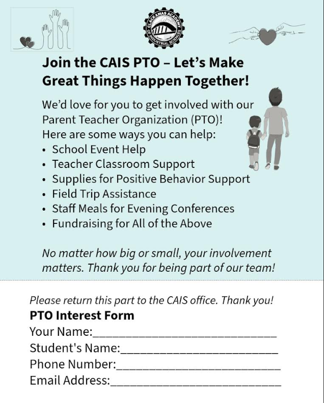 Join the CAIS PTO – Let’s Make Great Things Happen Together! We’d love for you to get involved with our Parent Teacher Organization (PTO)! Here are some ways you can help: School Event Help Teacher Classroom Support Supplies for Positive Behavior Support Field Trip Assistance Staff Meals for Evening Conferences Fundraising for All of the Above No matter how big or small, your involvement matters. Thank you for being part of our team! Please return this part to the CAIS office. Thank you! PTO Interest Form Your Name:____________________________ Student's Name:________________________ Phone Number:_________________________ Email Address:__________________________