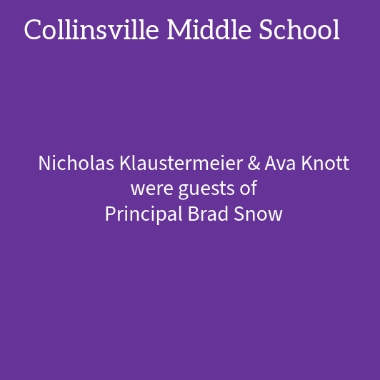 Text on a purple background reads: Collinsville Middle School, Nicholas Klaustermeier & Ava Knott were guests of Principal Brad Snow.