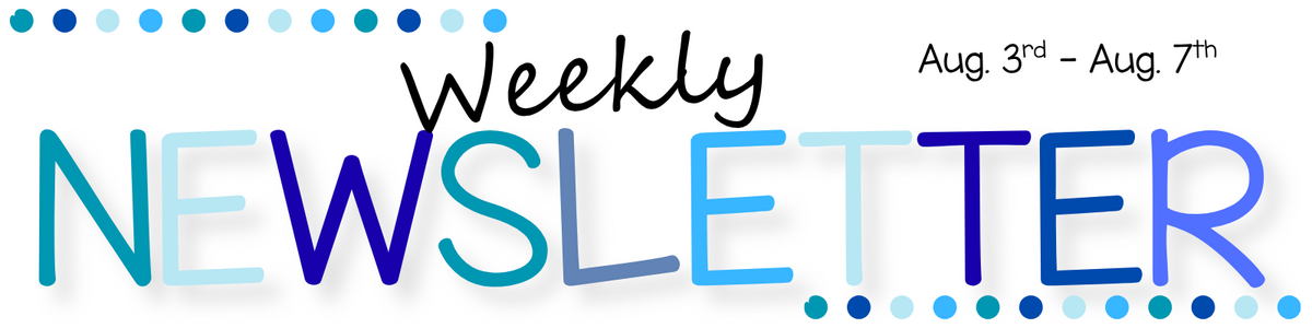 Weekly Newsletter for the Week of 8/3-8/7