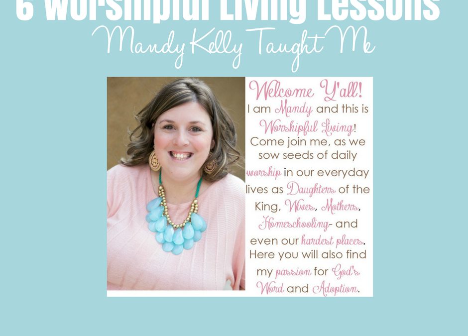 6 Worshipful Living Lessons Mandy Kelly Taught Me