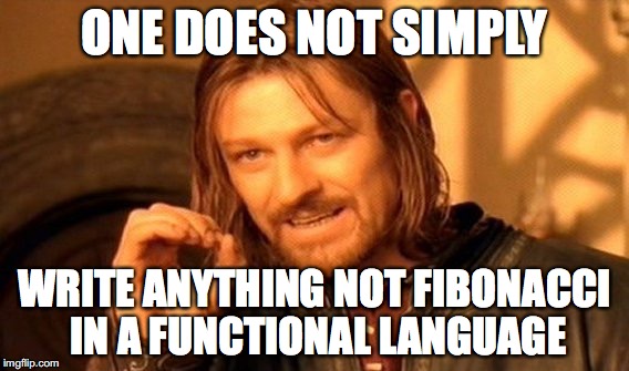 Lord of the Rings meme: One does not simply write anything not Fibonacci in a functional language