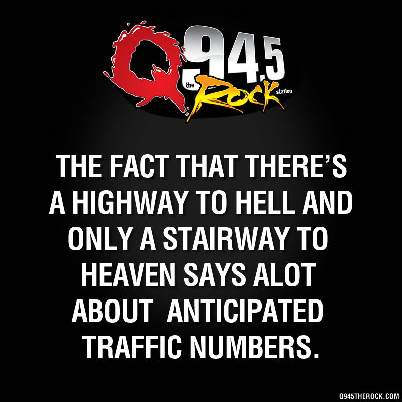 The fact that there’s a highway to hell and only a stairway to heaven says alot about anticipated traffic numbers.