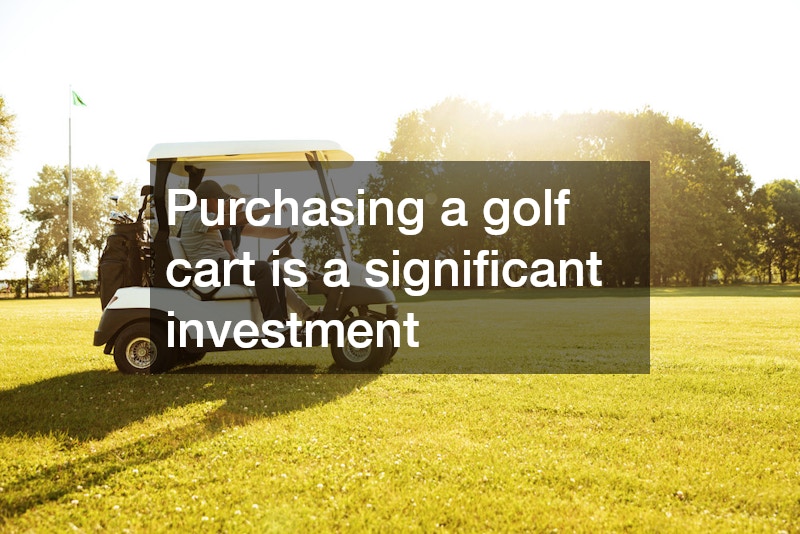 Purchasing a golf cart is a significant investment