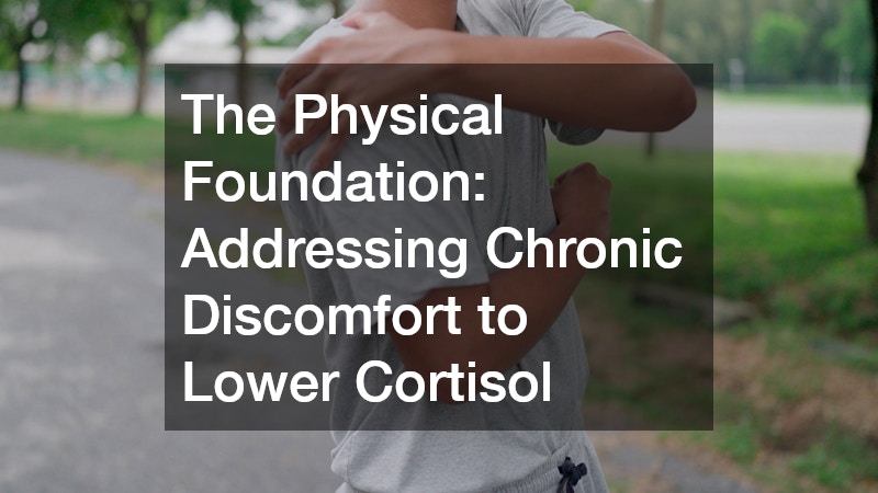 The Physical Foundation: Addressing Chronic Discomfort to Lower Cortisol