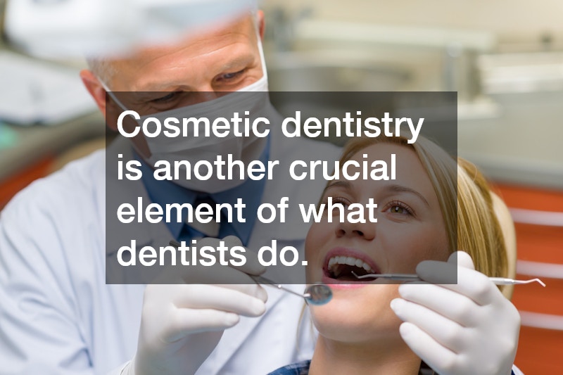 Cosmetic dentistry is another crucial element of what dentists do.