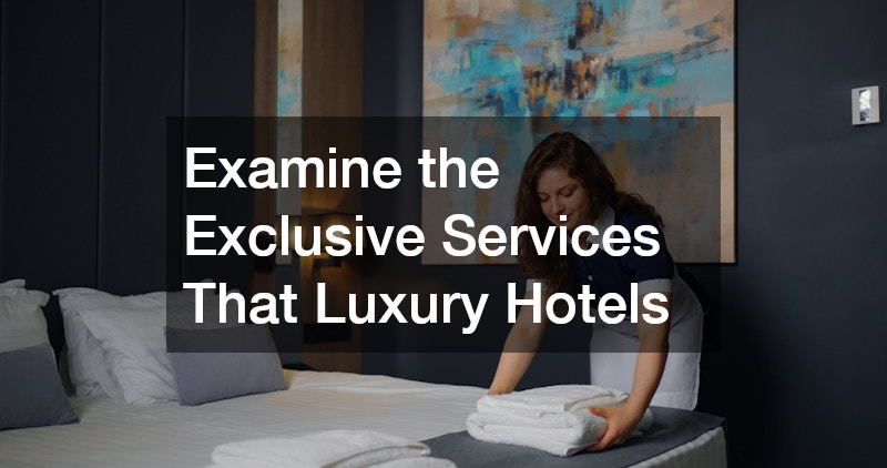 Examine the Exclusive Services That Luxury Hotels